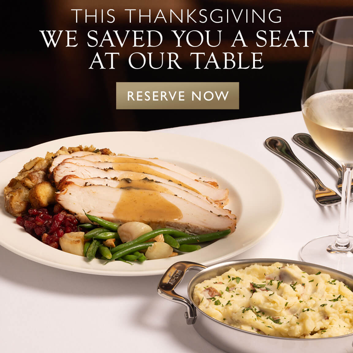 This Thanksgiving, we saved you a seat at our table. Reserve now.